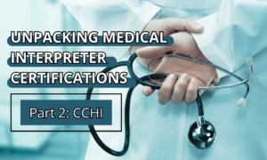 Unpacking Medical Interpreter Certifications – Part 2: CCHI